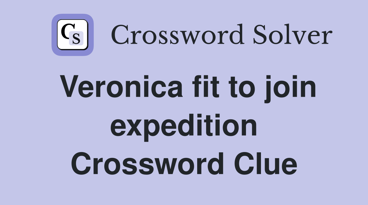 Veronica fit to join expedition Crossword Clue