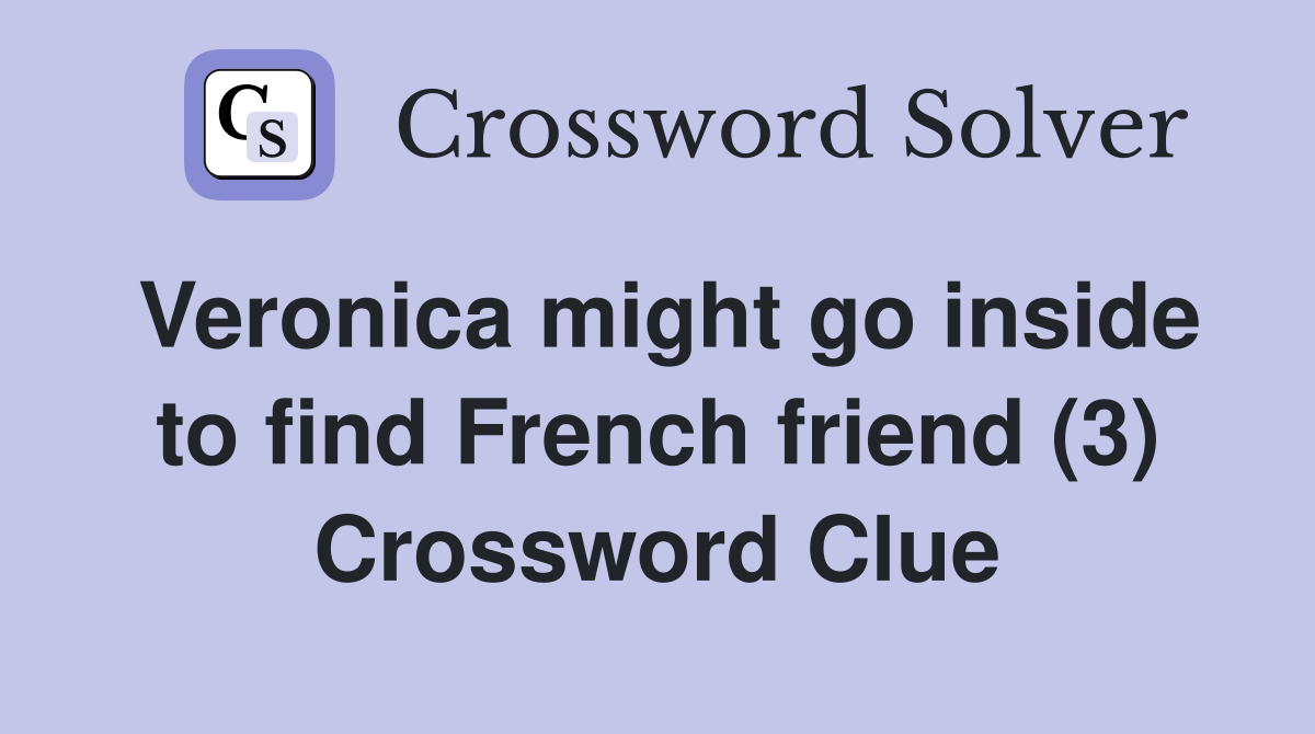 Veronica might go inside to find French friend (3) Crossword Clue