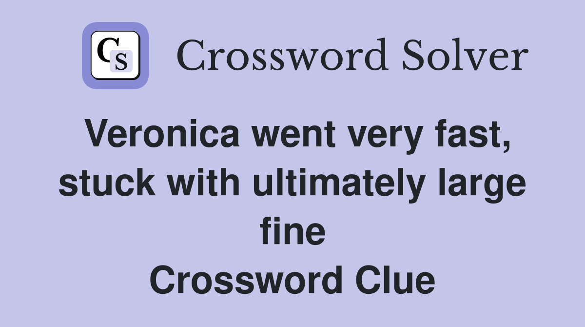 Veronica went very fast, stuck with ultimately large fine Crossword Clue