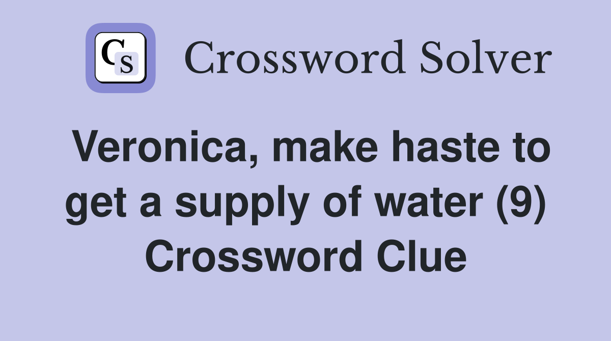 Veronica, make haste to get a supply of water (9) Crossword Clue