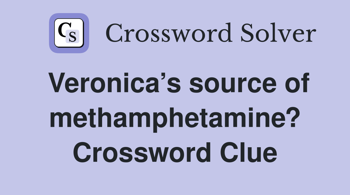 Veronica’s source of methamphetamine? Crossword Clue