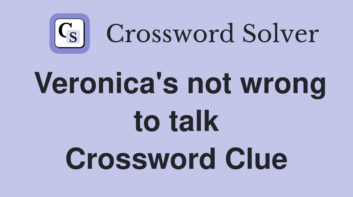 Veronica's not wrong to talk Crossword Clue