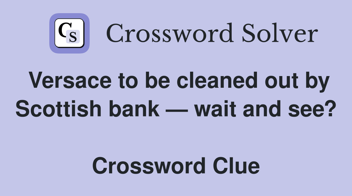 Versace to be cleaned out by Scottish bank — wait and see?  Crossword Clue