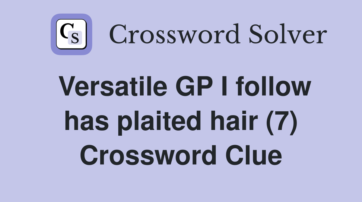 Versatile GP I follow has plaited hair (7) Crossword Clue