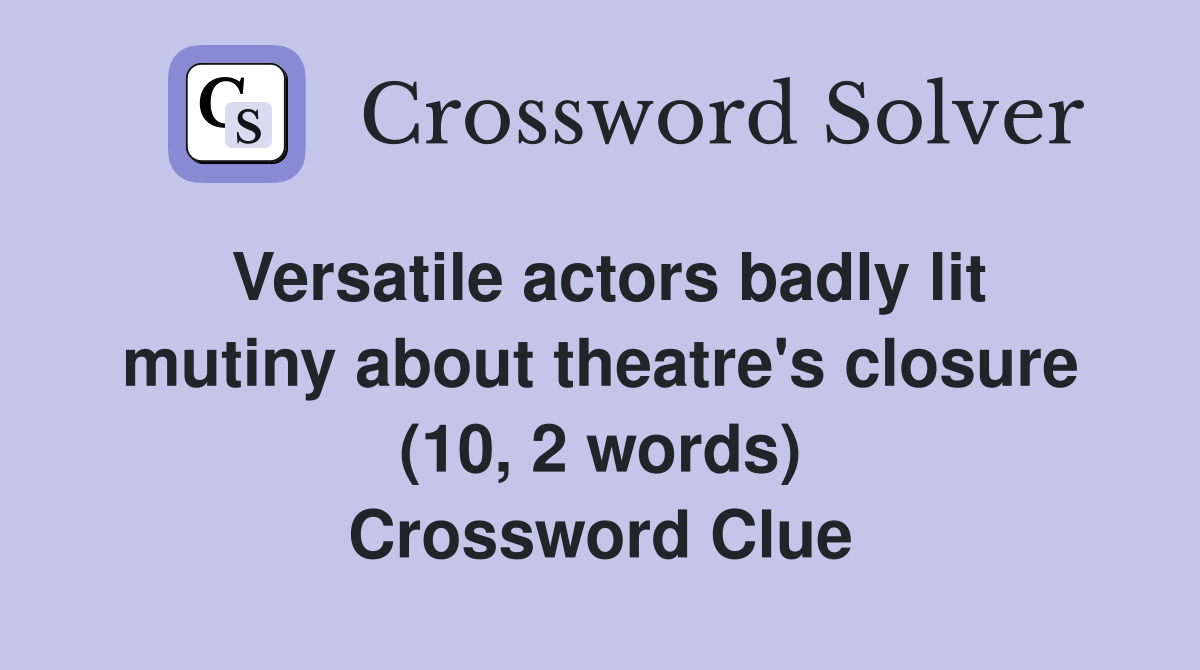 Versatile actors badly lit mutiny about theatre's closure (10, 2 words) Crossword Clue