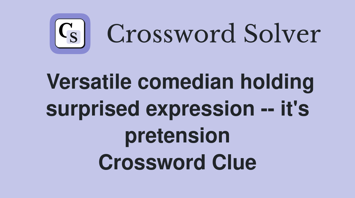Versatile comedian holding surprised expression -- it's pretension Crossword Clue