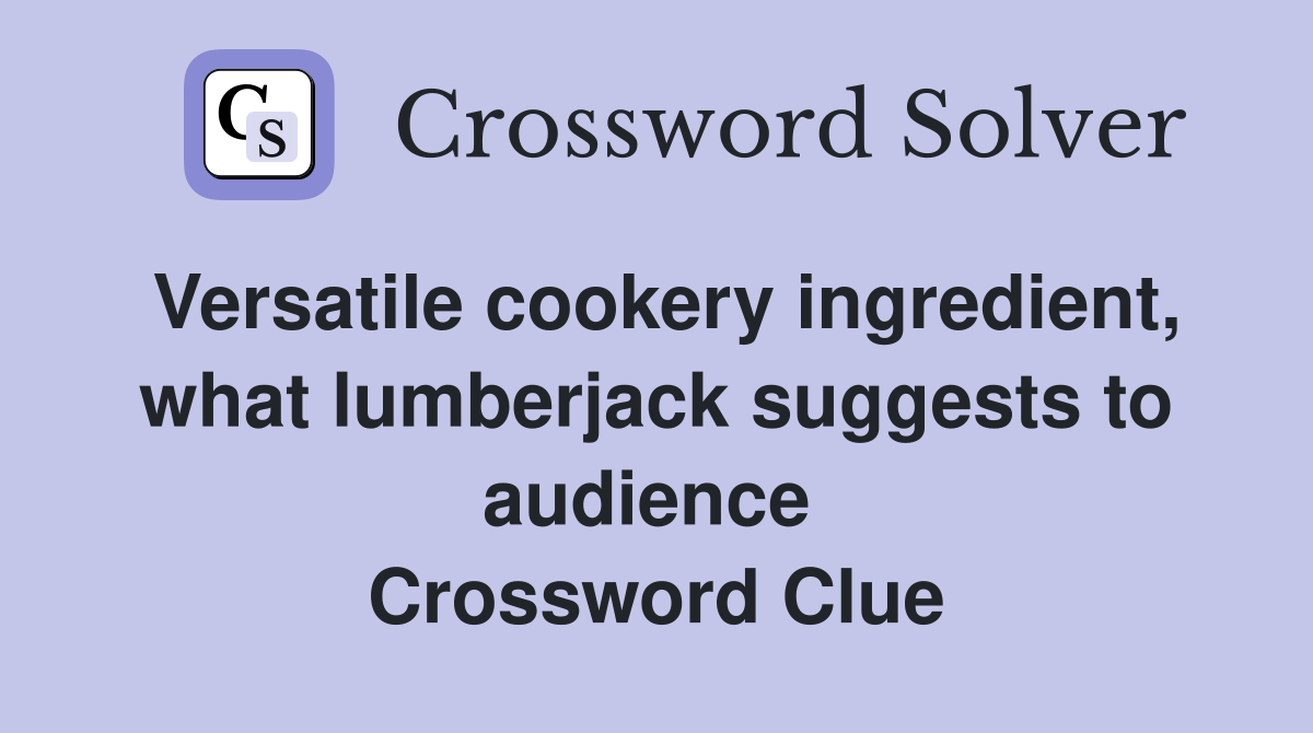 Versatile cookery ingredient, what lumberjack suggests to audience  Crossword Clue