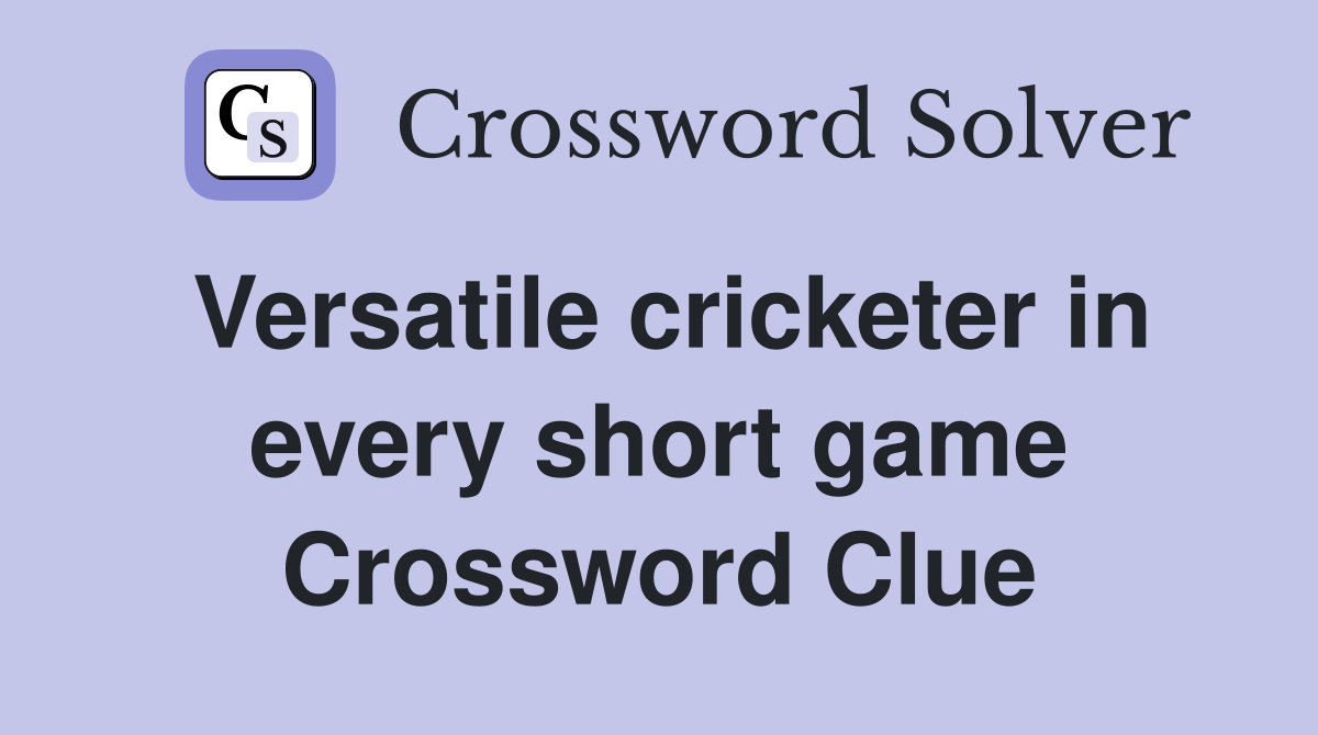 Versatile cricketer in every short game Crossword Clue