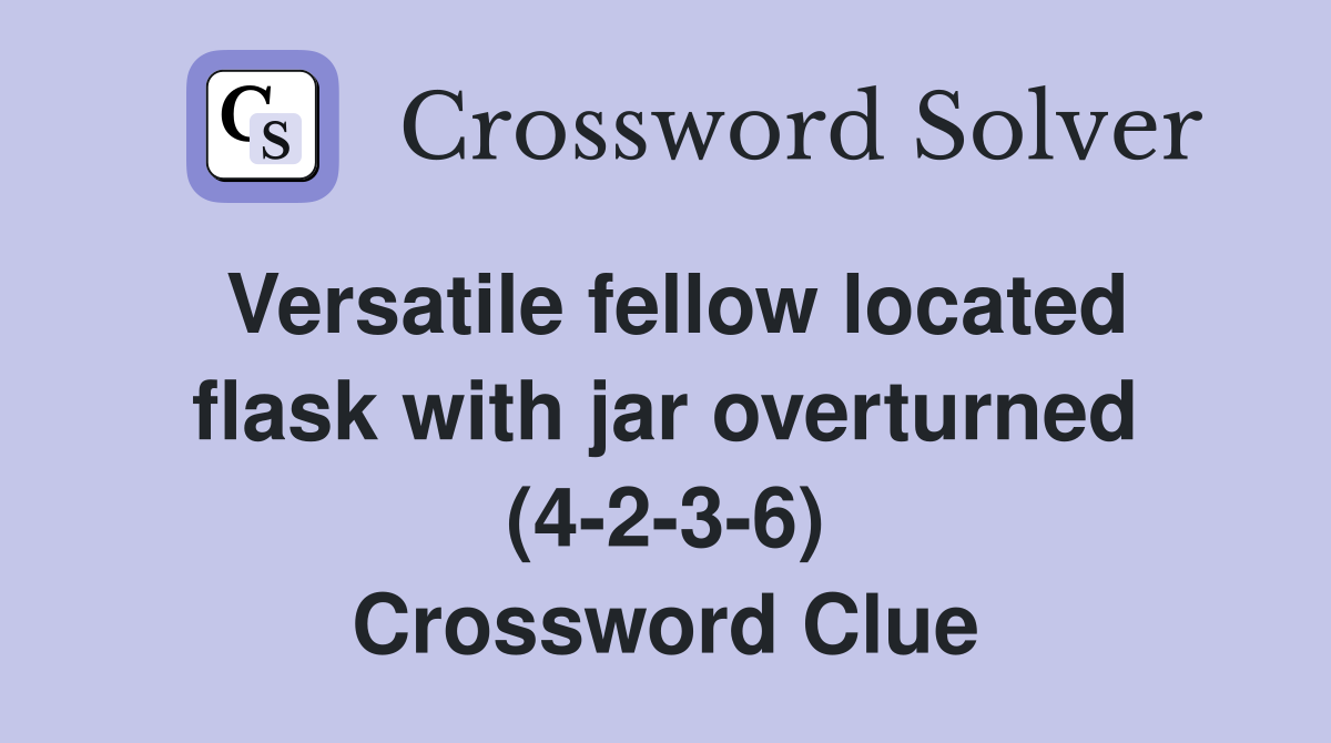 Versatile fellow located flask with jar overturned (4-2-3-6) Crossword Clue