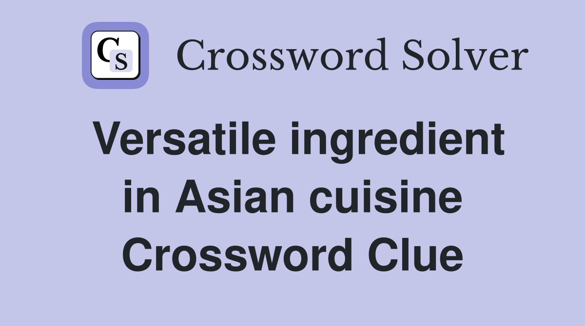 Versatile ingredient in Asian cuisine Crossword Clue