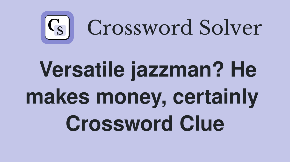 Versatile jazzman? He makes money, certainly  Crossword Clue