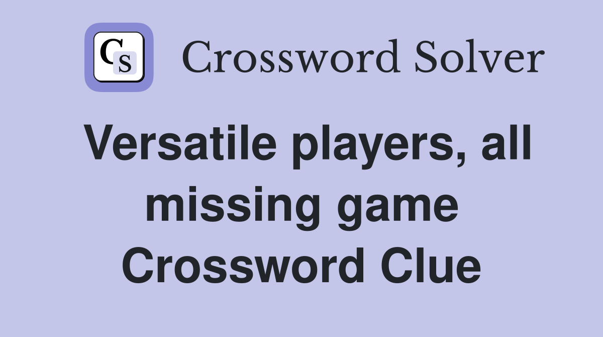 Versatile players, all missing game Crossword Clue