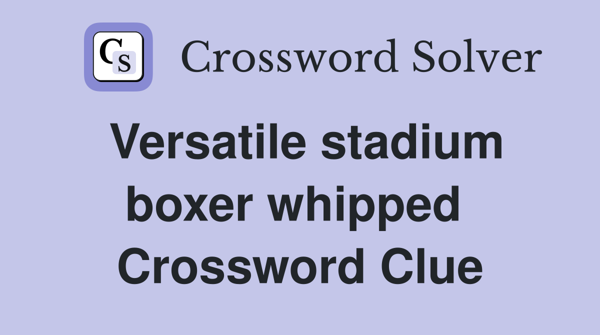 Versatile stadium boxer whipped  Crossword Clue