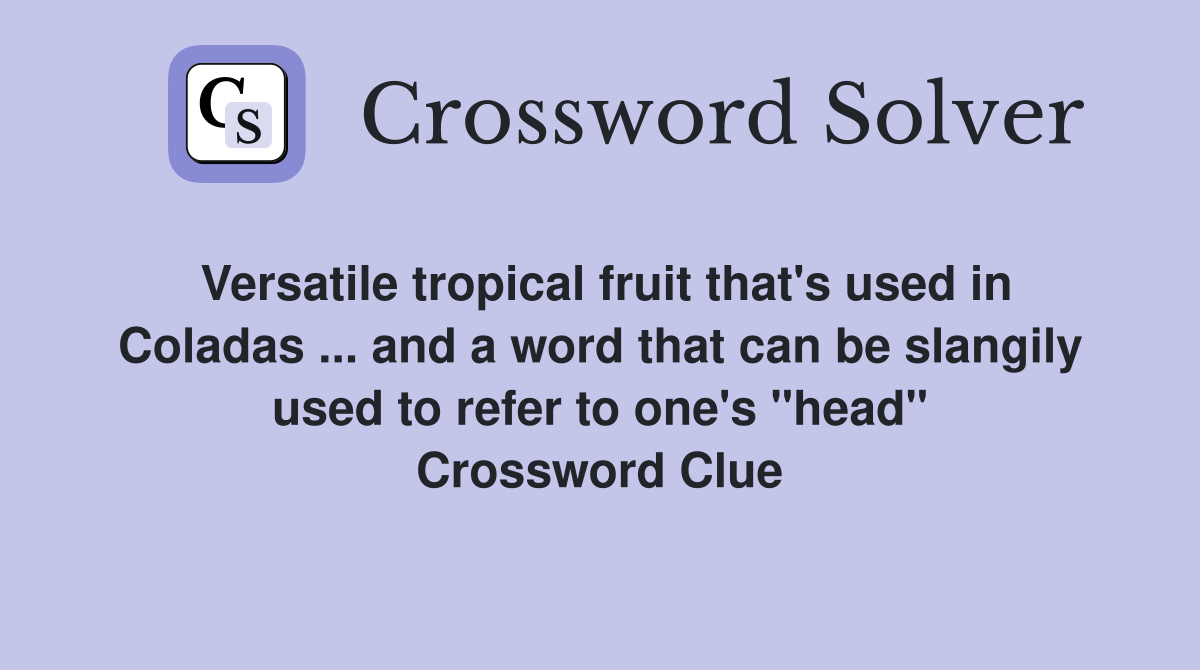 Versatile tropical fruit that's used in Coladas ... and a word that can be slangily used to refer to one's "head" Crossword Clue
