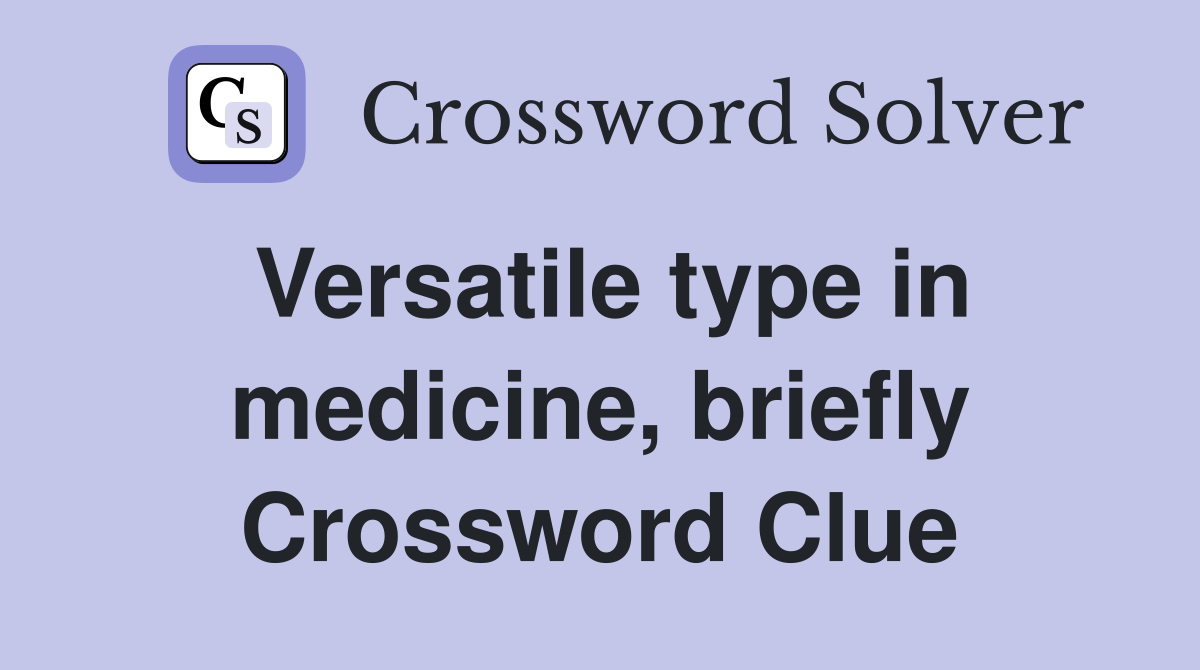 Versatile type in medicine, briefly Crossword Clue