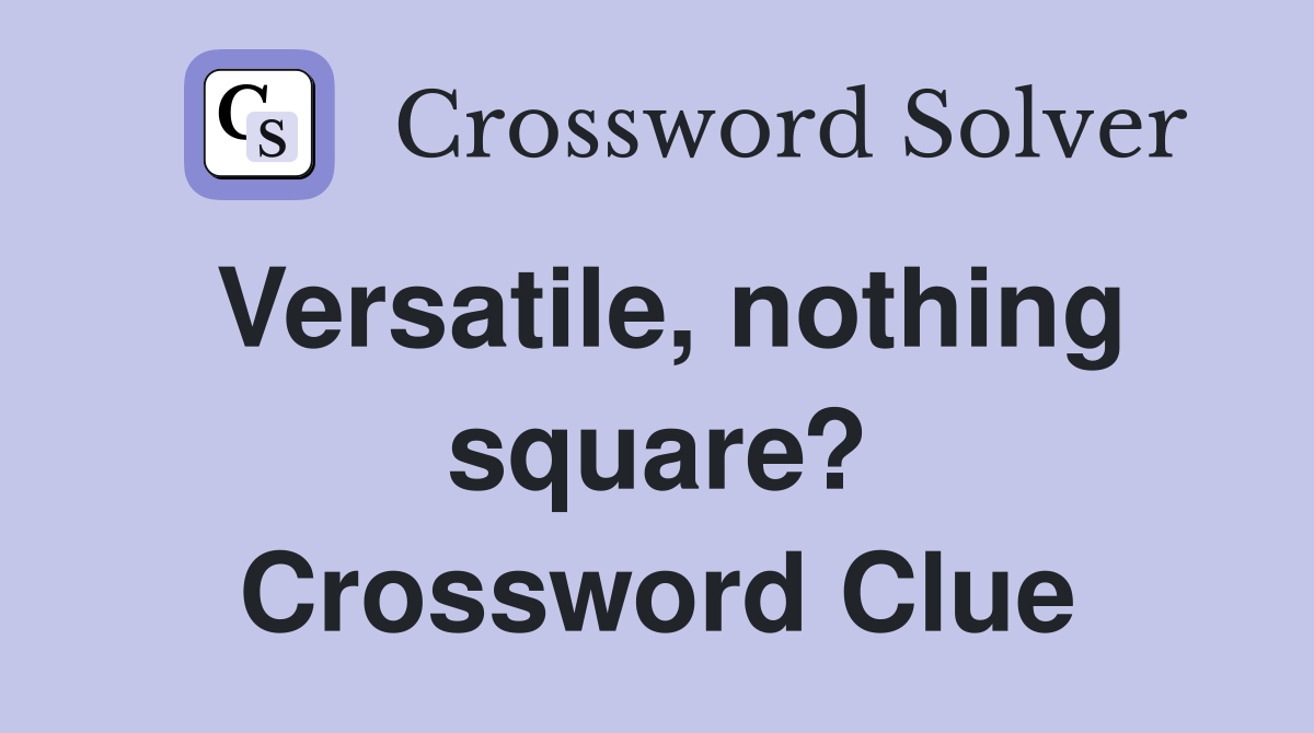 Versatile, nothing square? Crossword Clue