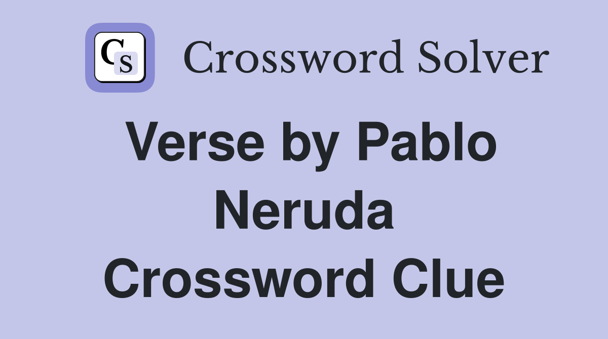 Verse by Pablo Neruda Crossword Clue