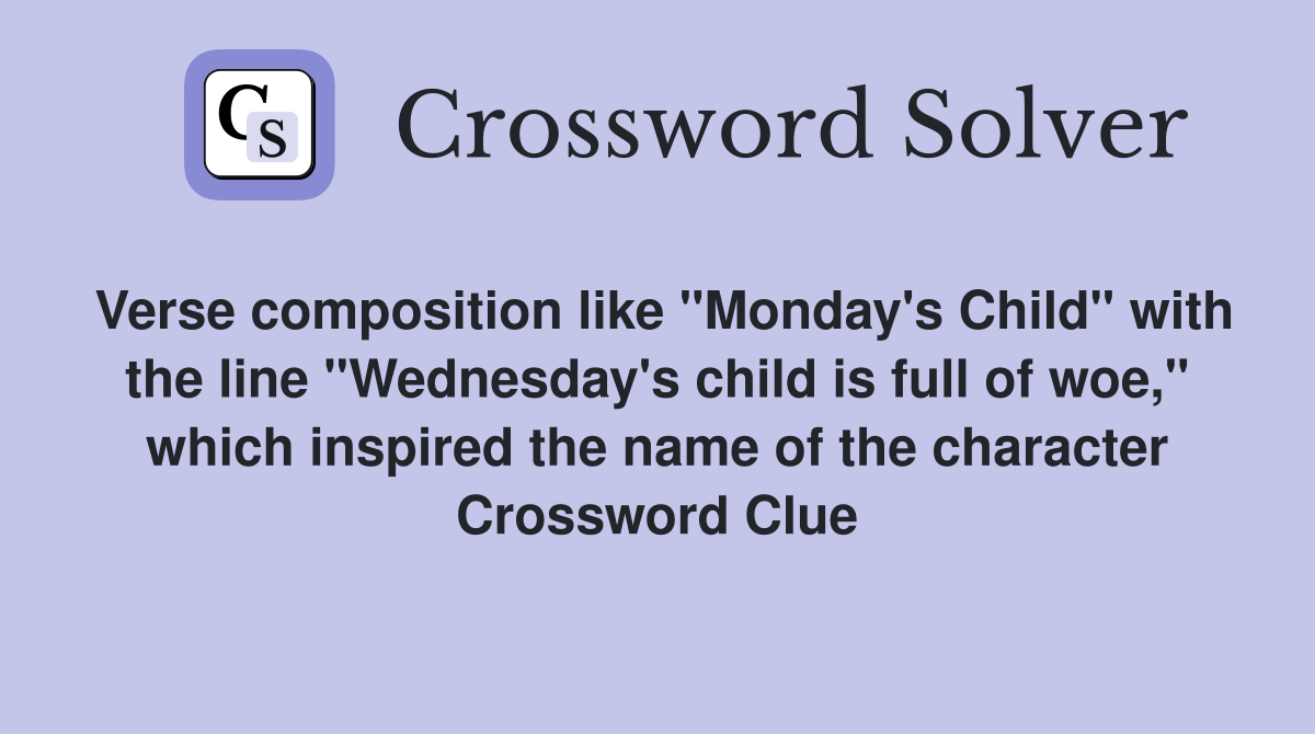 Verse composition like "Monday's Child" with the line "Wednesday's child is full of woe," which inspired the name of the character Crossword Clue