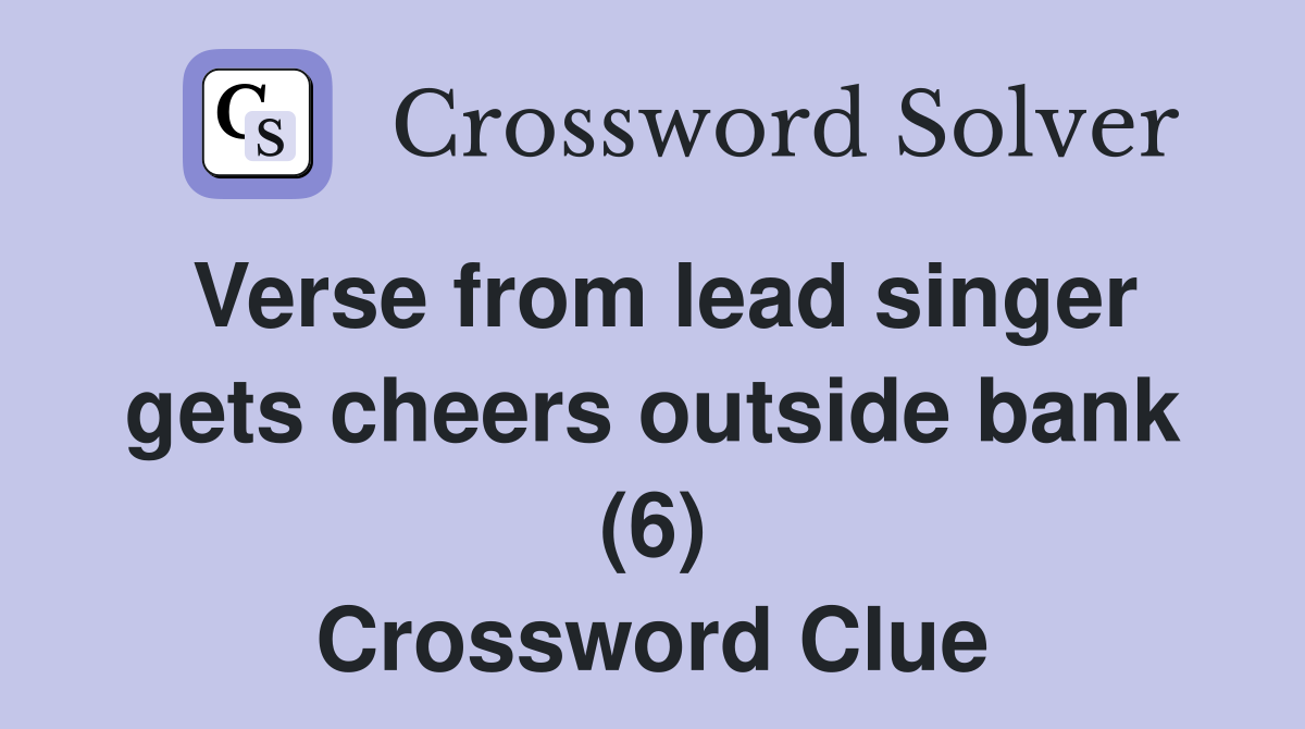 Verse from lead singer gets cheers outside bank (6) Crossword Clue