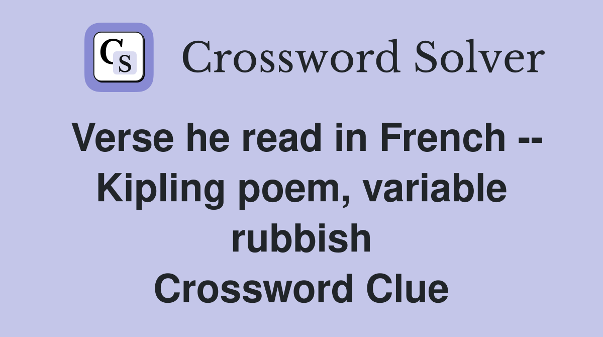 Verse he read in French -- Kipling poem, variable rubbish Crossword Clue