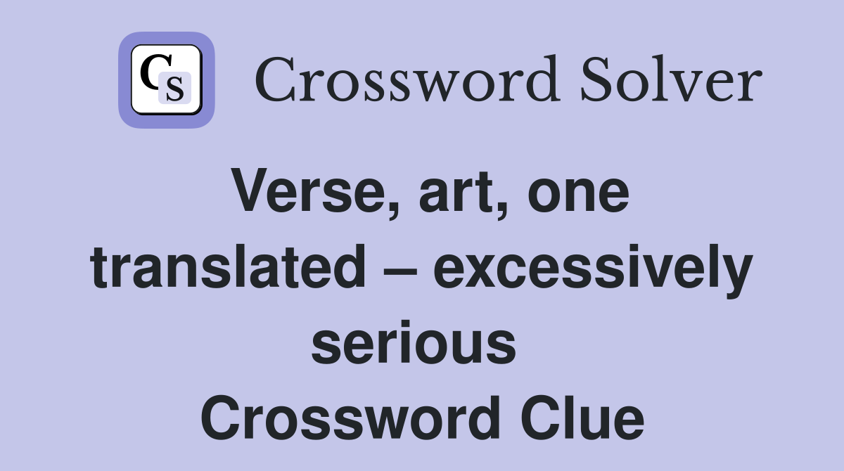 Verse, art, one translated – excessively serious  Crossword Clue