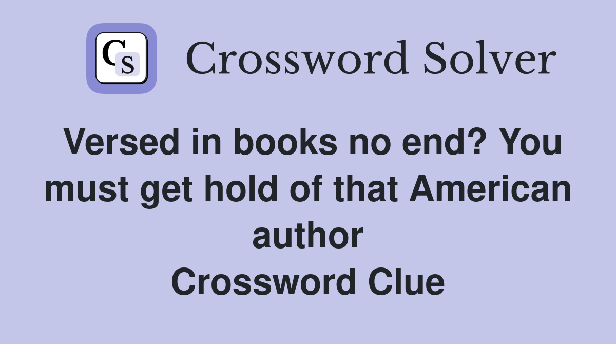 Versed in books no end? You must get hold of that American author Crossword Clue