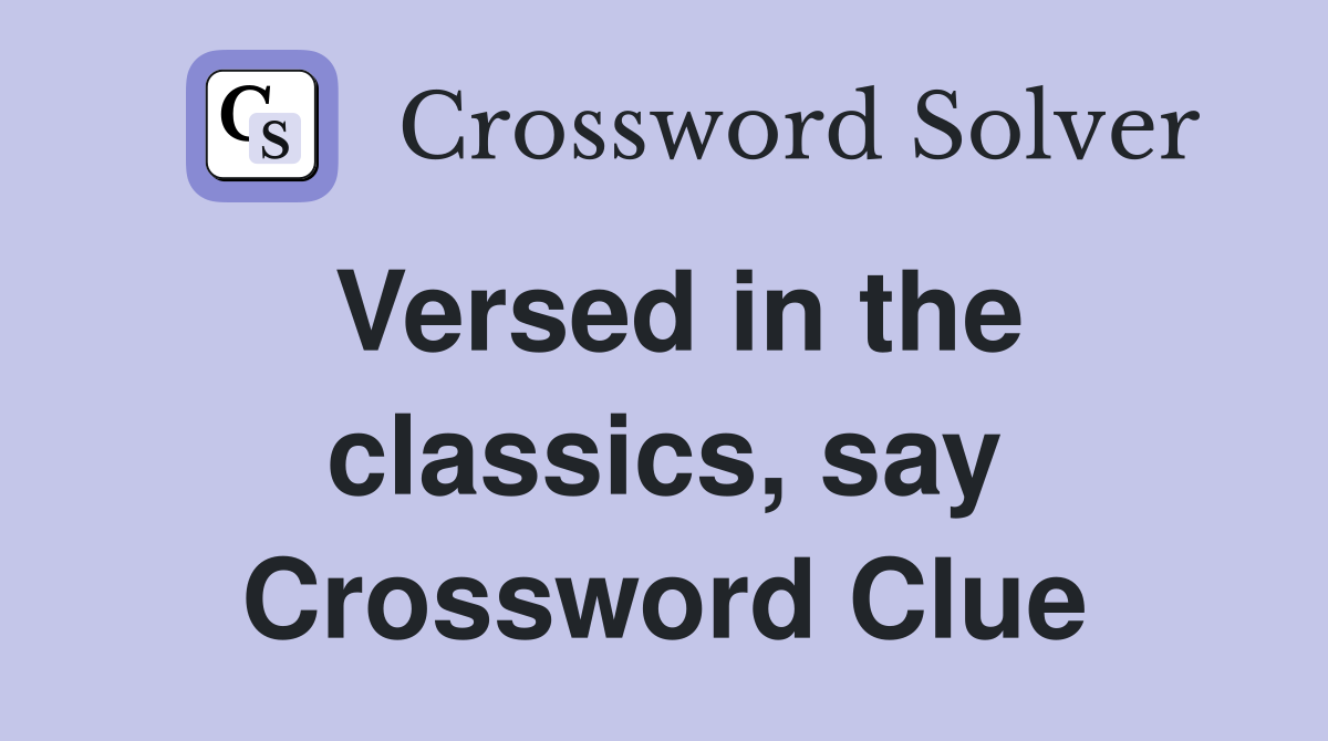 Versed in the classics, say Crossword Clue