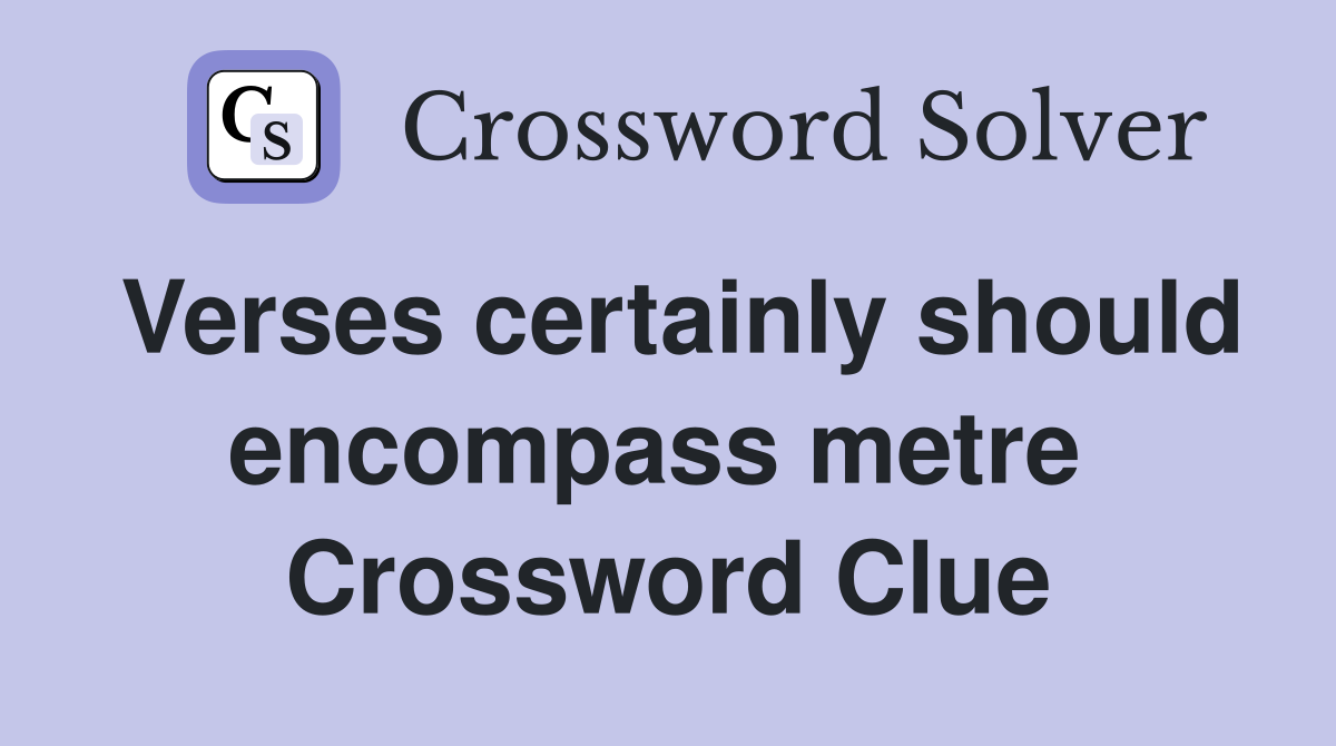Verses certainly should encompass metre  Crossword Clue
