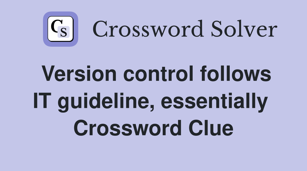 Version control follows IT guideline, essentially  Crossword Clue