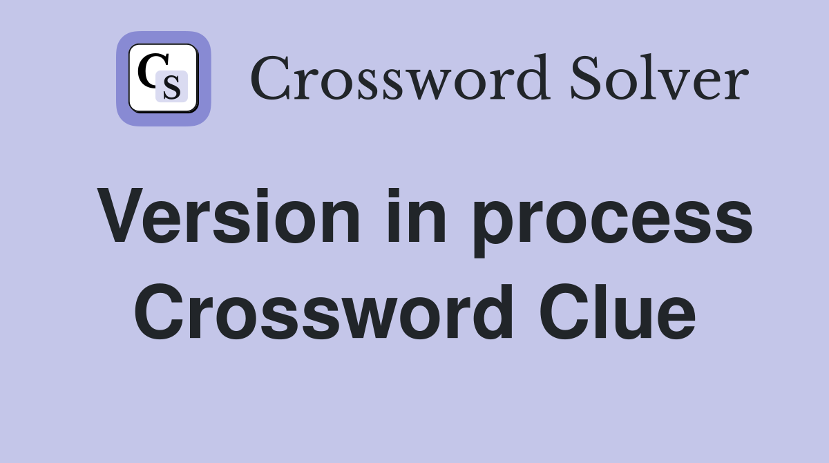 Version in process Crossword Clue