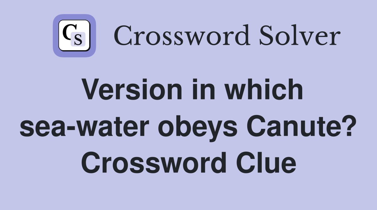 Version in which sea-water obeys Canute? Crossword Clue