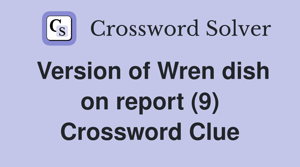 Version of Wren dish on report (9) Crossword Clue