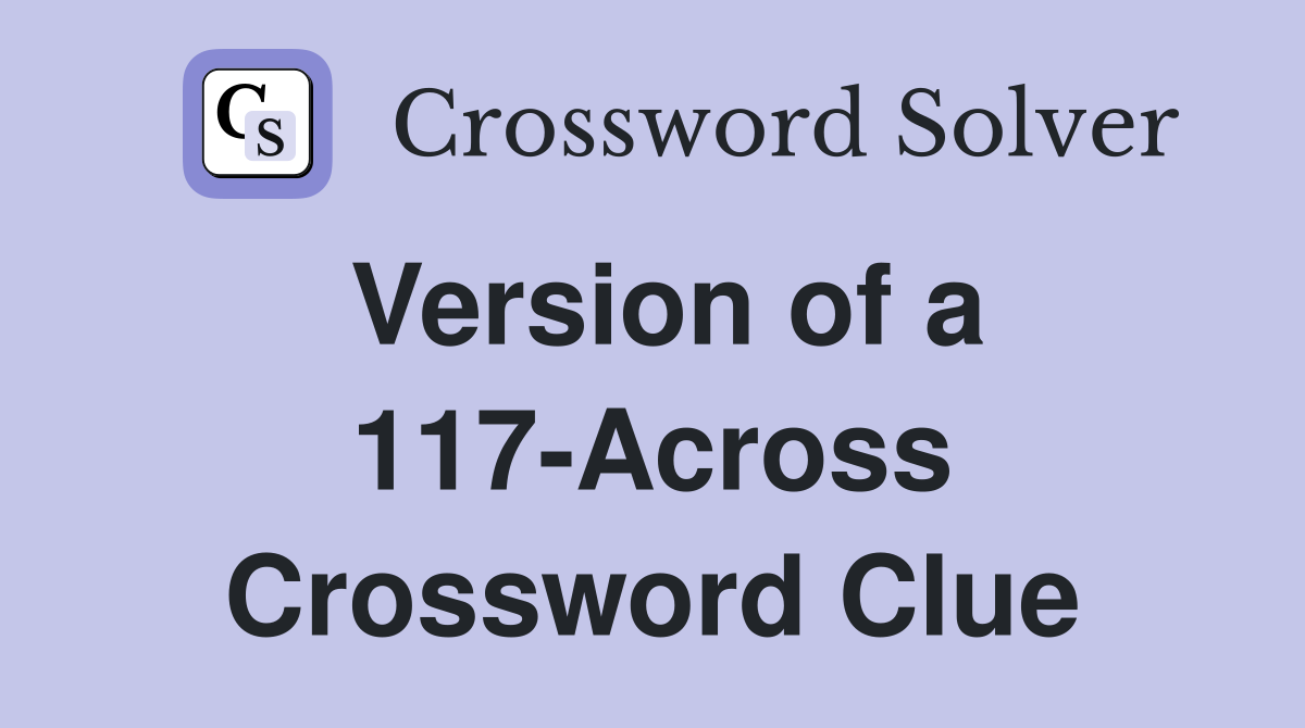 Version of a 117-Across Crossword Clue