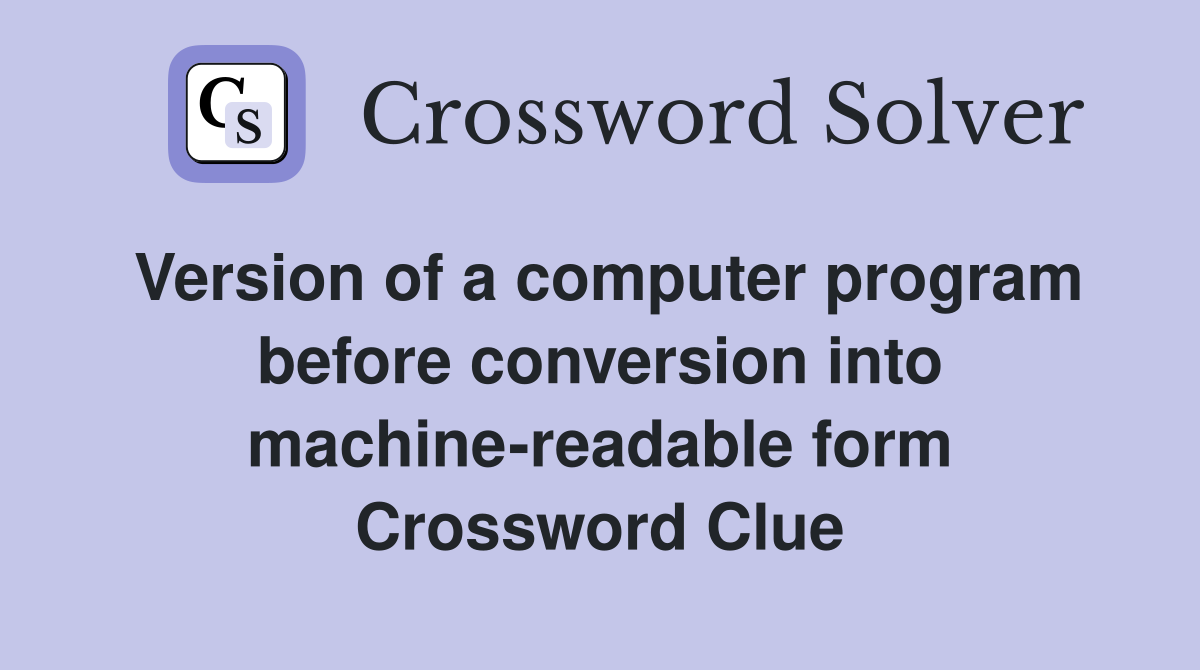 Version of a computer program before conversion into machine-readable form Crossword Clue