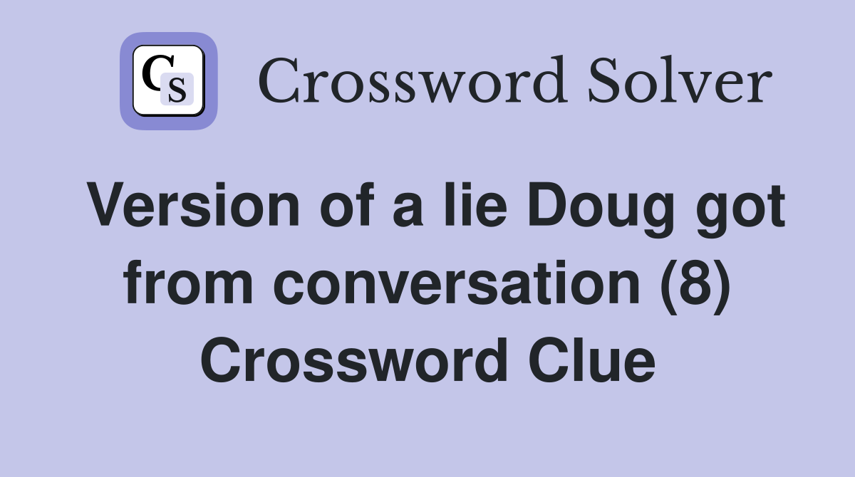 Version of a lie Doug got from conversation (8) Crossword Clue
