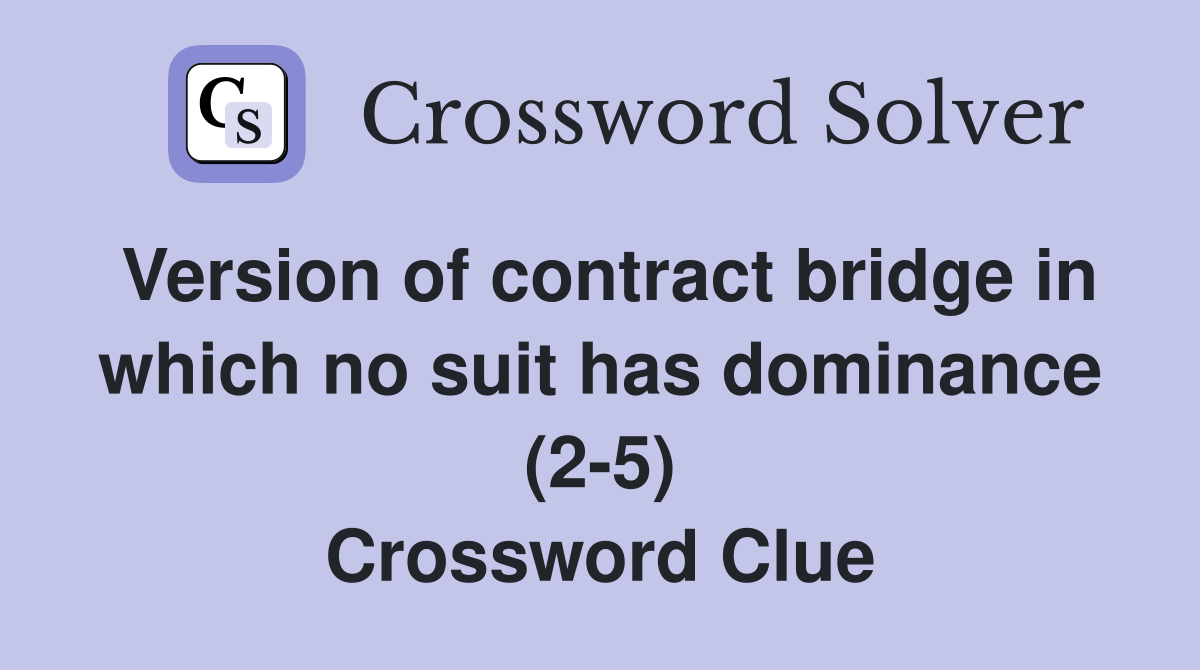Version of contract bridge in which no suit has dominance (2-5) Crossword Clue