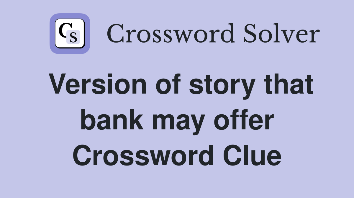 Version of story that bank may offer Crossword Clue