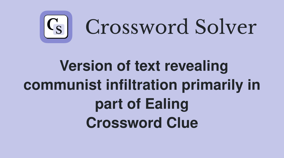 Version of text revealing communist infiltration primarily in part of Ealing Crossword Clue