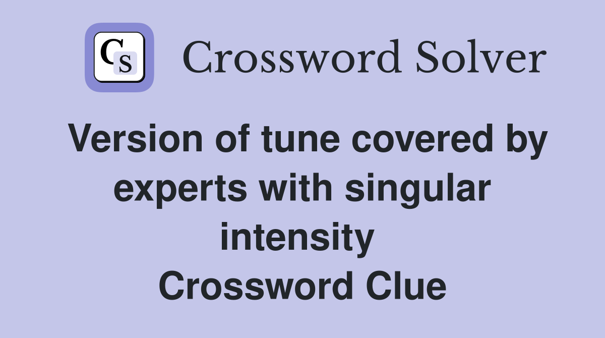 Version of tune covered by experts with singular intensity  Crossword Clue