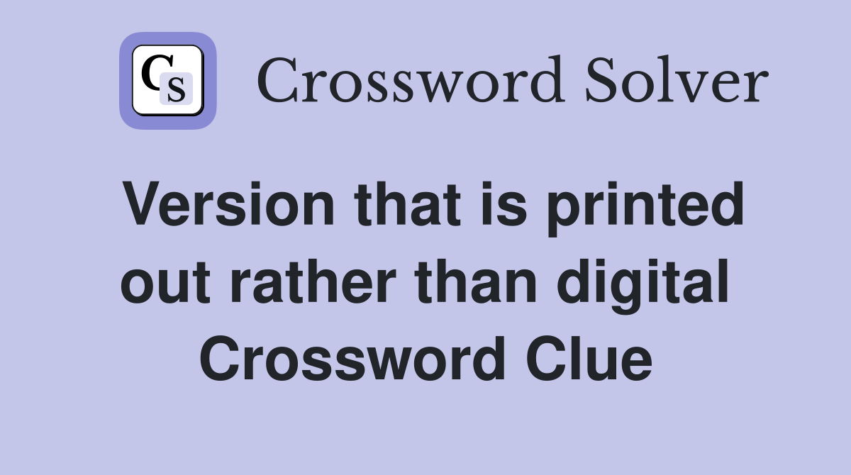 Version that is printed out rather than digital Crossword Clue