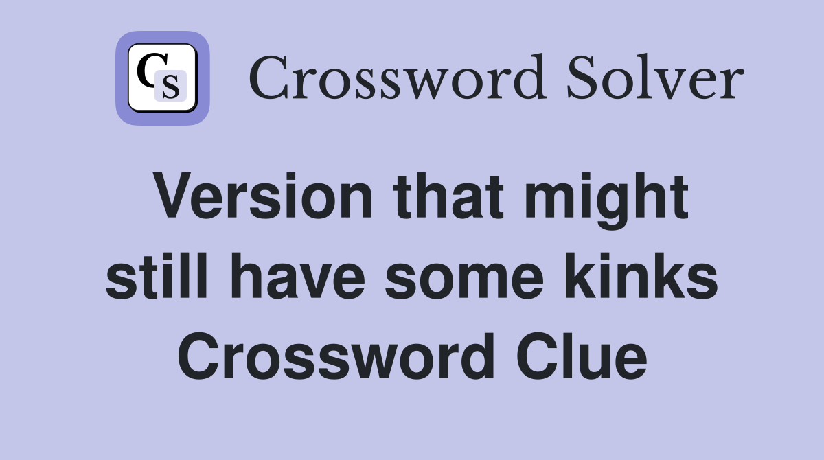 Version that might still have some kinks Crossword Clue