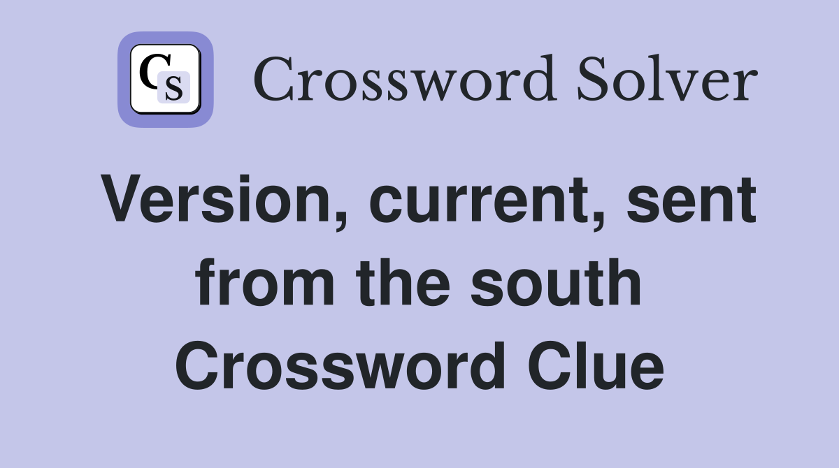 Version, current, sent from the south Crossword Clue