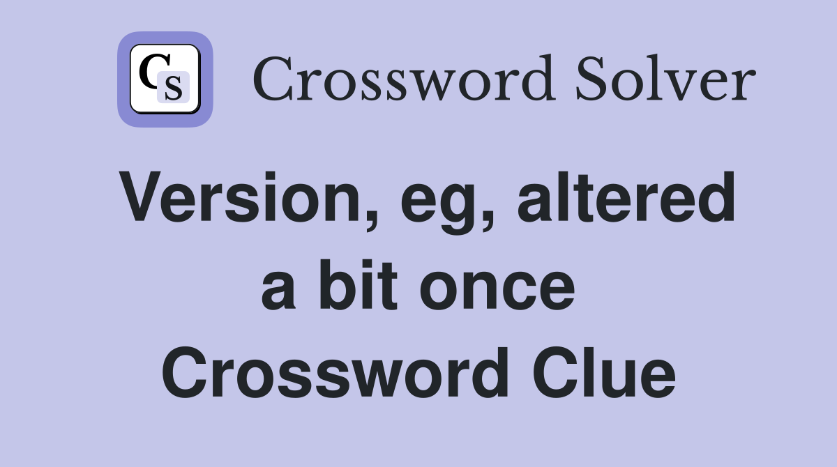 Version, eg, altered a bit once Crossword Clue