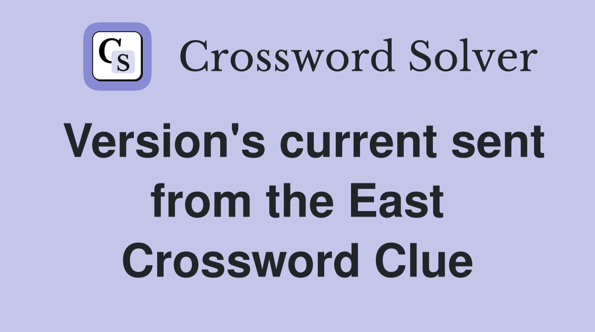 Version's current sent from the East Crossword Clue