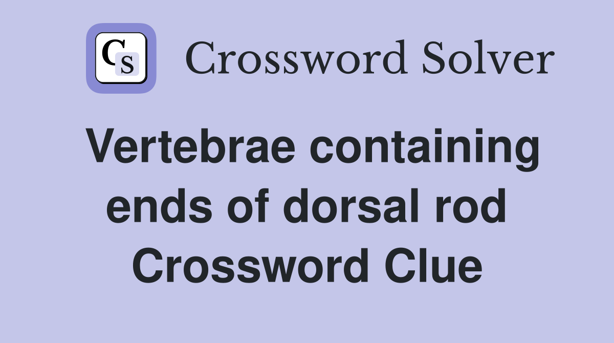 Vertebrae containing ends of dorsal rod Crossword Clue