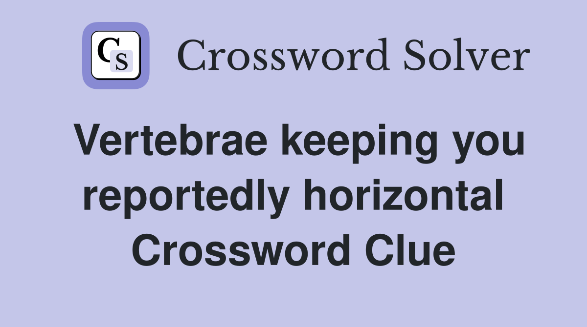 Vertebrae keeping you reportedly horizontal Crossword Clue