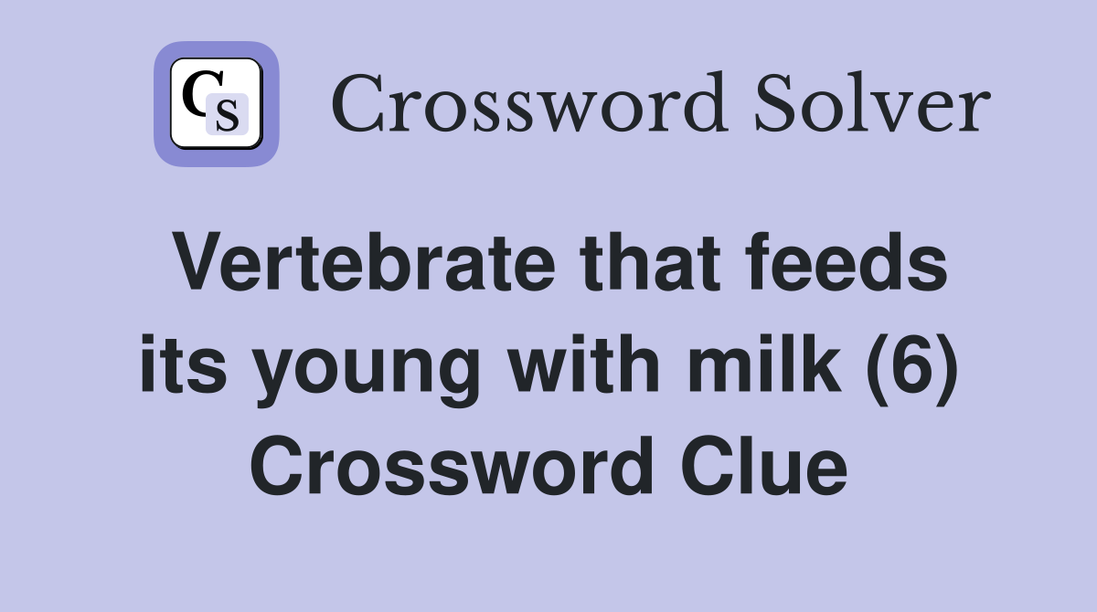 Vertebrate that feeds its young with milk (6) Crossword Clue