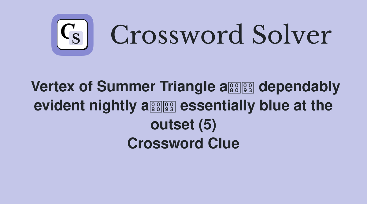 Vertex of Summer Triangle a dependably evident nightly a essentially blue at the outset (5) Crossword Clue