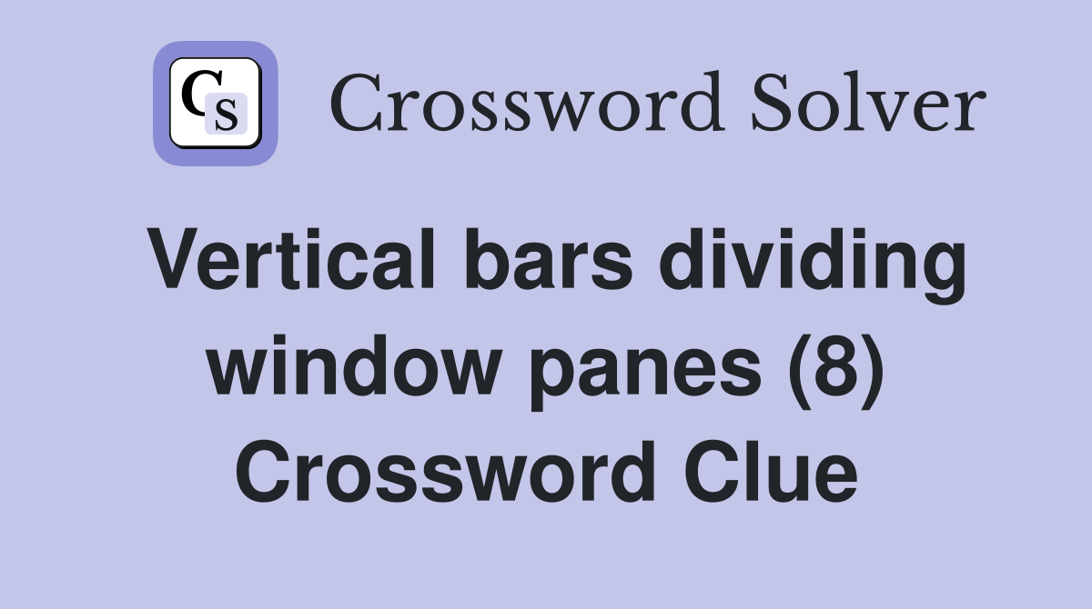 Vertical bars dividing window panes (8) Crossword Clue