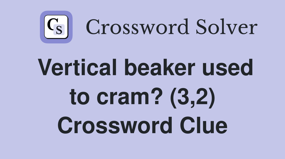 Vertical beaker used to cram? (3,2) Crossword Clue